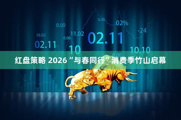 红盘策略 2026“与春同行”消费季竹山启幕