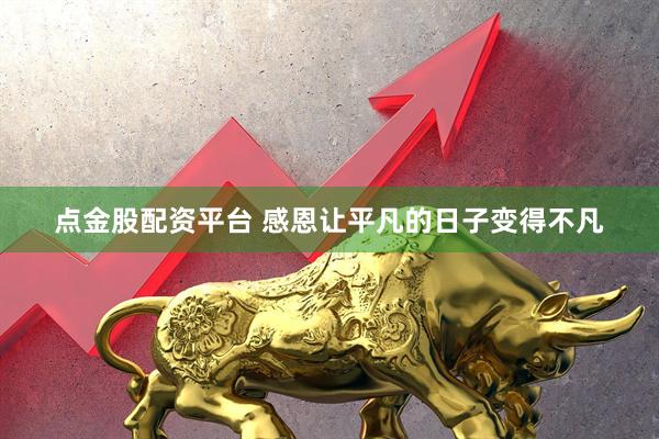 点金股配资平台 感恩让平凡的日子变得不凡