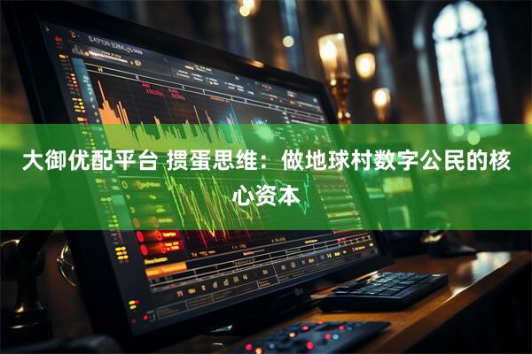 大御优配平台 掼蛋思维：做地球村数字公民的核心资本