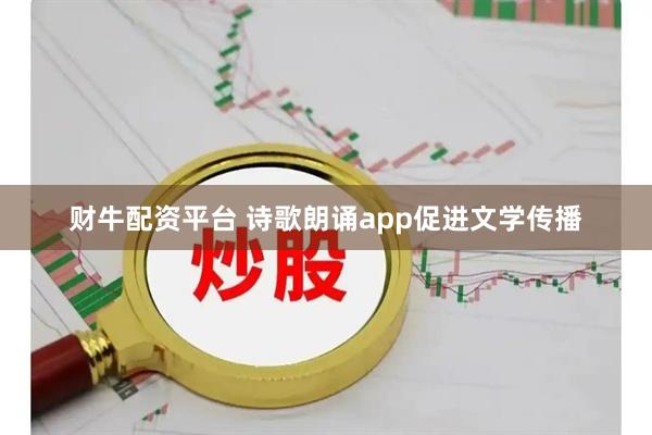 财牛配资平台 诗歌朗诵app促进文学传播