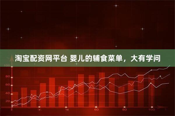 淘宝配资网平台 婴儿的辅食菜单，大有学问