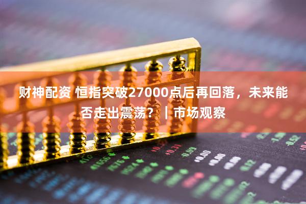 财神配资 恒指突破27000点后再回落，未来能否走出震荡？｜市场观察