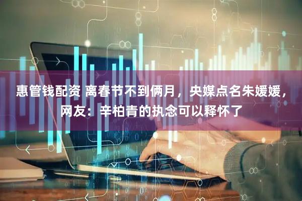 惠管钱配资 离春节不到俩月，央媒点名朱媛媛，网友：辛柏青的执念可以释怀了
