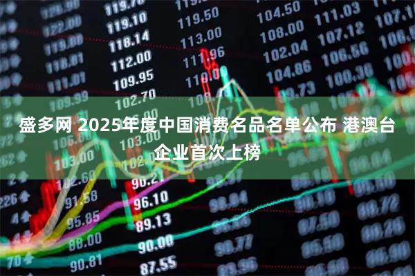盛多网 2025年度中国消费名品名单公布 港澳台企业首次上榜
