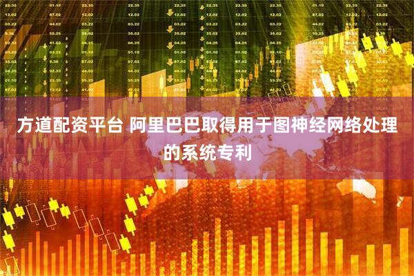 方道配资平台 阿里巴巴取得用于图神经网络处理的系统专利