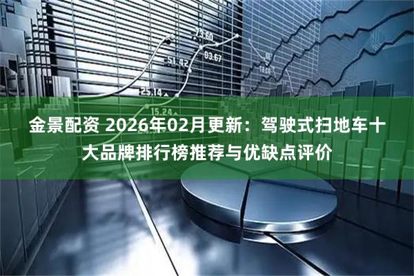 金景配资 2026年02月更新：驾驶式扫地车十大品牌排行榜推荐与优缺点评价